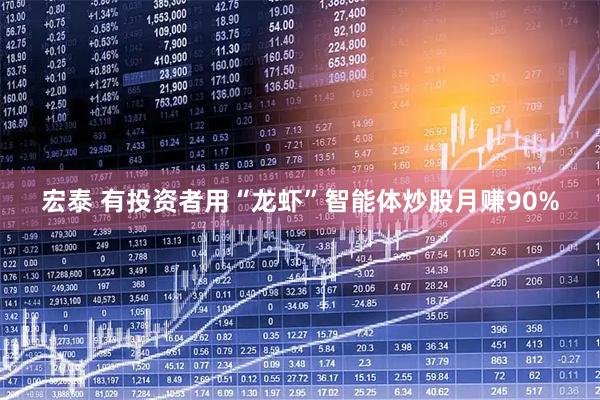 宏泰 有投资者用“龙虾”智能体炒股月赚90%