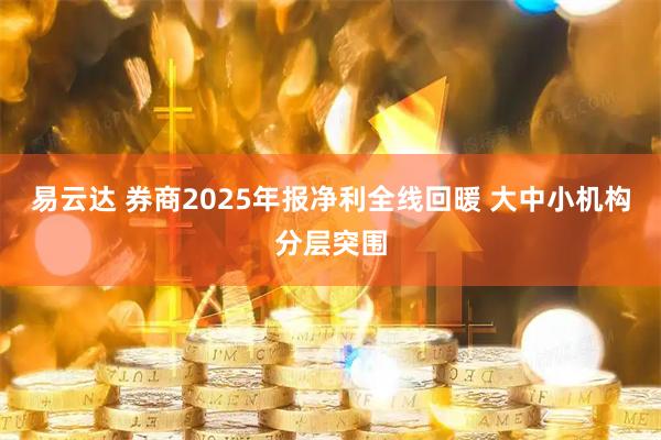 易云达 券商2025年报净利全线回暖 大中小机构分层突围