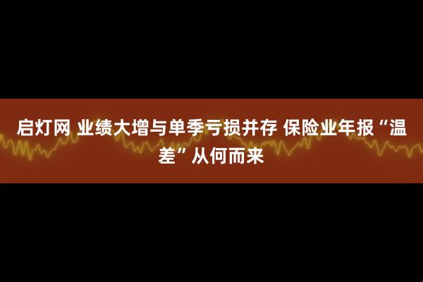 启灯网 业绩大增与单季亏损并存 保险业年报“温差”从何而来