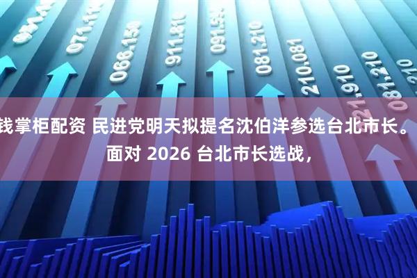 钱掌柜配资 民进党明天拟提名沈伯洋参选台北市长。 面对 2026 台北市长选战,
