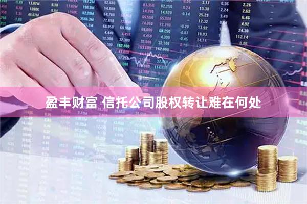 盈丰财富 信托公司股权转让难在何处