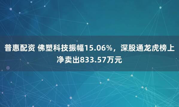 普惠配资 佛塑科技振幅15.06%，深股通龙虎榜上净卖出833.57万元